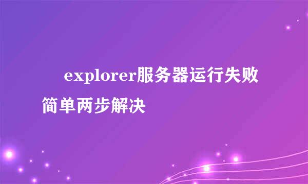 ​ explorer服务器运行失败 简单两步解决