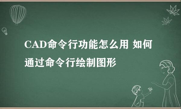 CAD命令行功能怎么用 如何通过命令行绘制图形