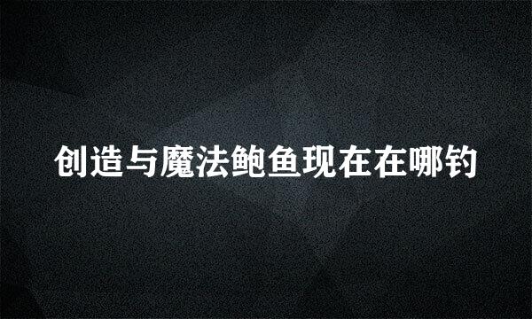 创造与魔法鲍鱼现在在哪钓