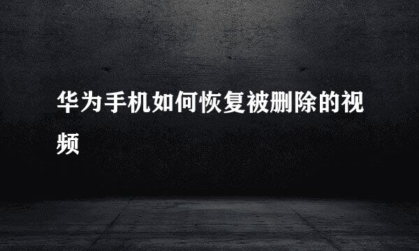 华为手机如何恢复被删除的视频