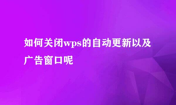 如何关闭wps的自动更新以及广告窗口呢