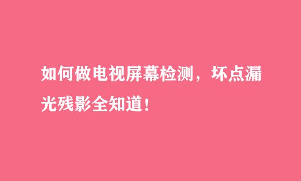 如何做电视屏幕检测，坏点漏光残影全知道！