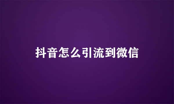 抖音怎么引流到微信