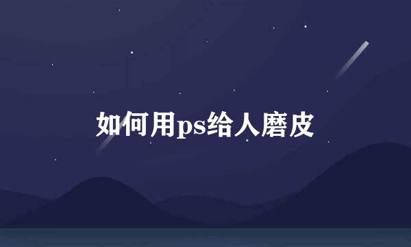 如何用ps给人磨皮