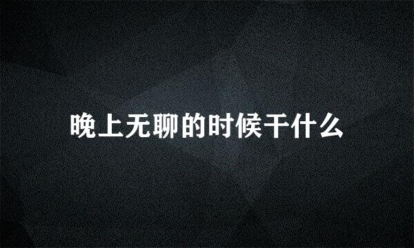 晚上无聊的时候干什么