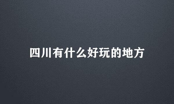 四川有什么好玩的地方