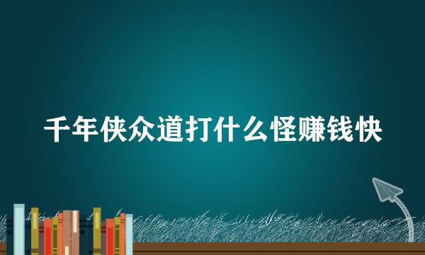 千年侠众道打什么怪赚钱快