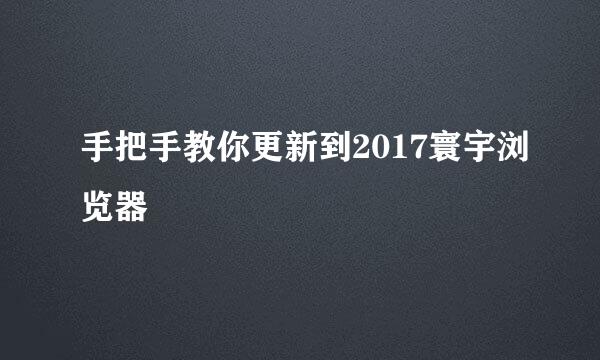 手把手教你更新到2017寰宇浏览器