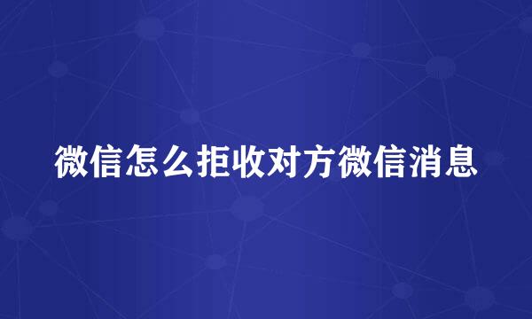 微信怎么拒收对方微信消息