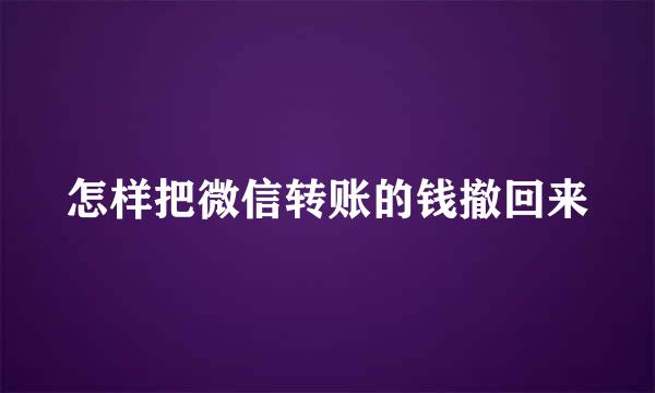 怎样把微信转账的钱撤回来