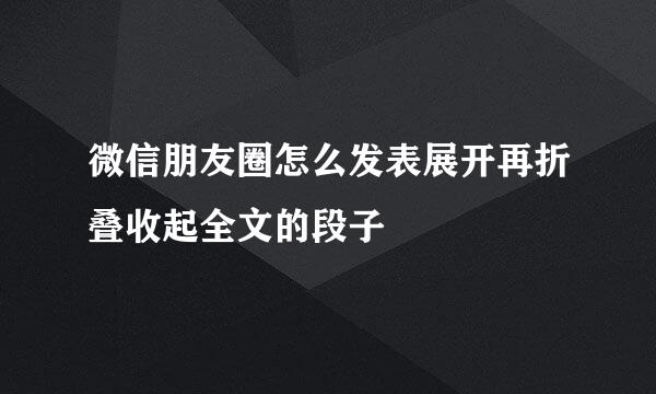 微信朋友圈怎么发表展开再折叠收起全文的段子