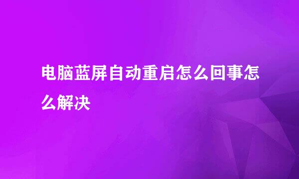 电脑蓝屏自动重启怎么回事怎么解决