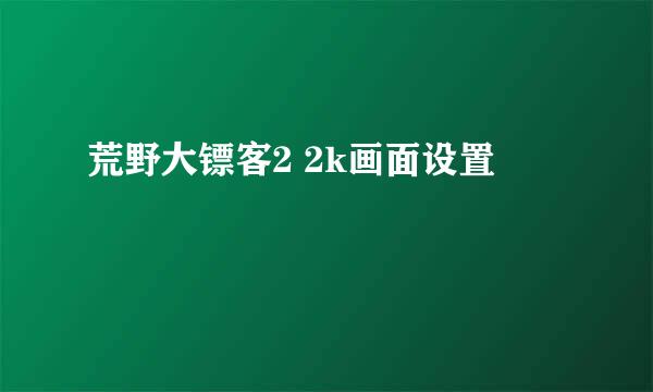 荒野大镖客2 2k画面设置