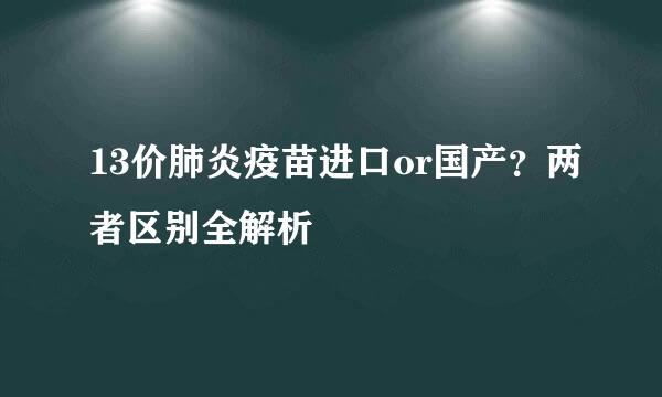 13价肺炎疫苗进口or国产？两者区别全解析