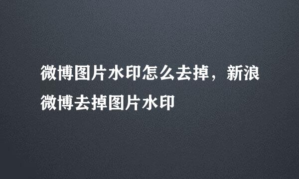 微博图片水印怎么去掉，新浪微博去掉图片水印