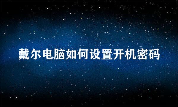 戴尔电脑如何设置开机密码