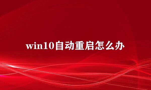 win10自动重启怎么办