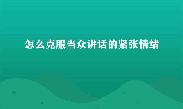 怎么克服当众讲话的紧张情绪