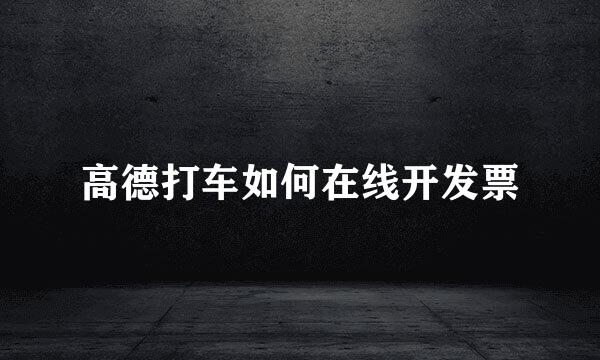 高德打车如何在线开发票