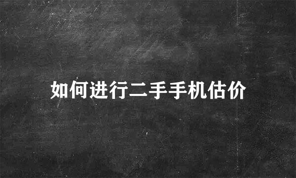 如何进行二手手机估价