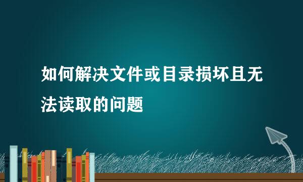 如何解决文件或目录损坏且无法读取的问题