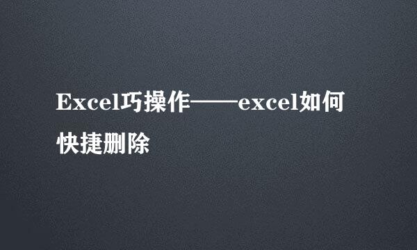 Excel巧操作——excel如何快捷删除