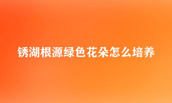 锈湖根源绿色花朵怎么培养