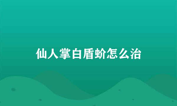 仙人掌白盾蚧怎么治