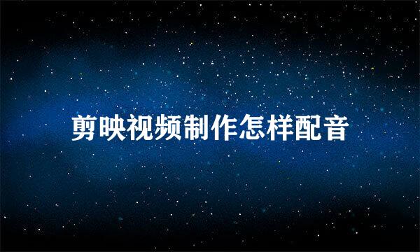 剪映视频制作怎样配音