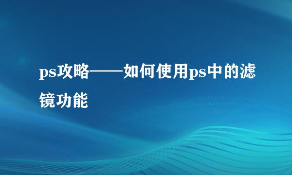 ps攻略——如何使用ps中的滤镜功能