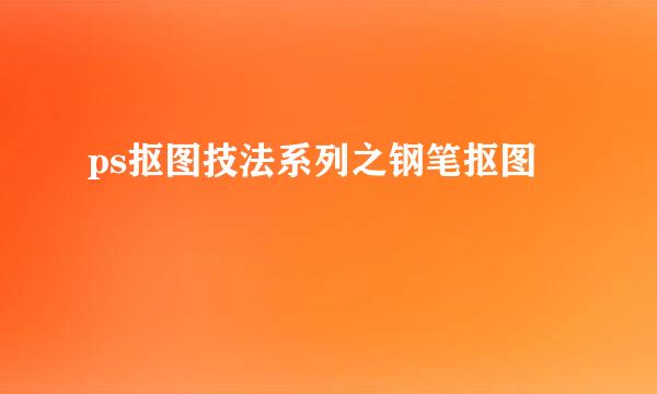ps抠图技法系列之钢笔抠图