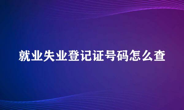 就业失业登记证号码怎么查
