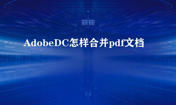 AdobeDC怎样合并pdf文档