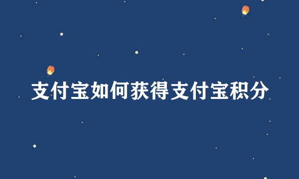 支付宝如何获得支付宝积分