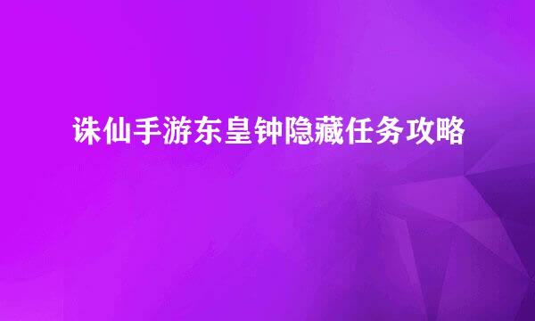 诛仙手游东皇钟隐藏任务攻略