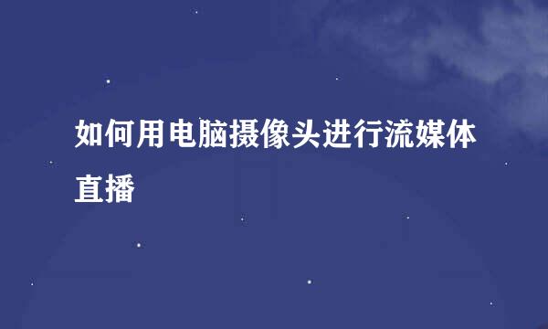 如何用电脑摄像头进行流媒体直播