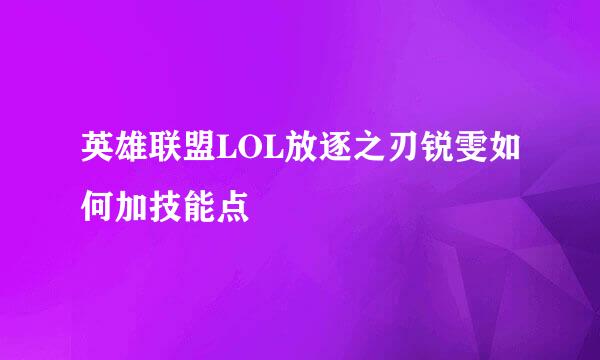 英雄联盟LOL放逐之刃锐雯如何加技能点