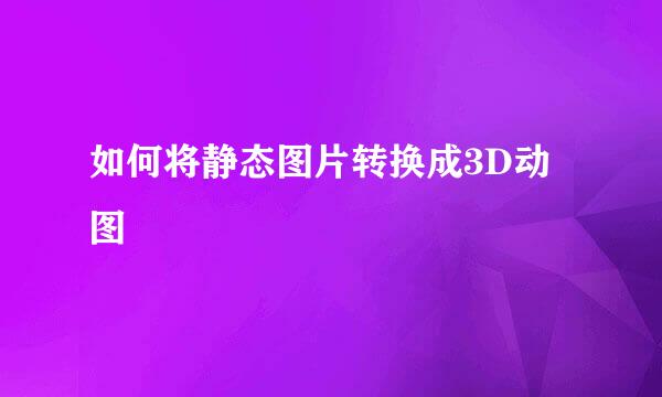 如何将静态图片转换成3D动图