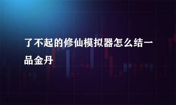 了不起的修仙模拟器怎么结一品金丹