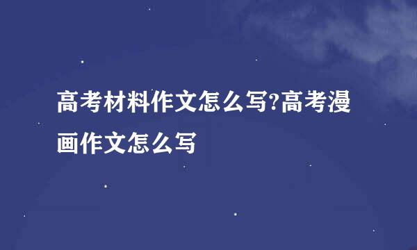 高考材料作文怎么写?高考漫画作文怎么写