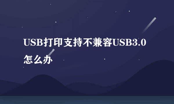 USB打印支持不兼容USB3.0怎么办