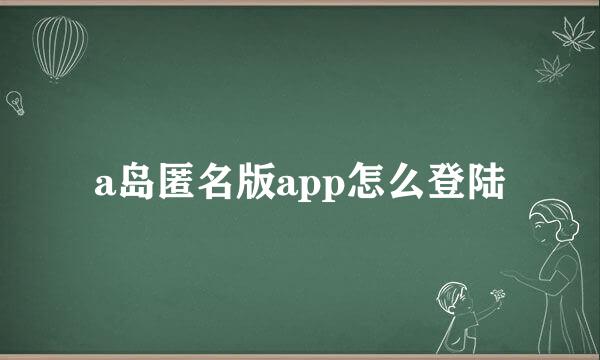 a岛匿名版app怎么登陆