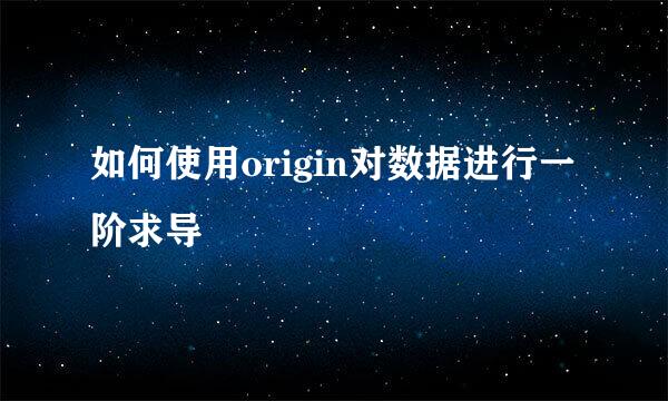 如何使用origin对数据进行一阶求导