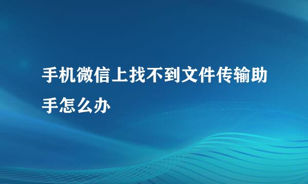 手机微信上找不到文件传输助手怎么办