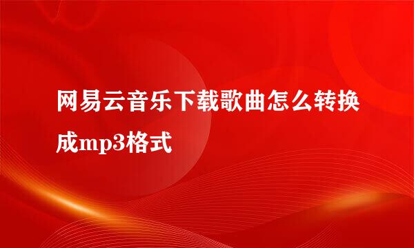 网易云音乐下载歌曲怎么转换成mp3格式