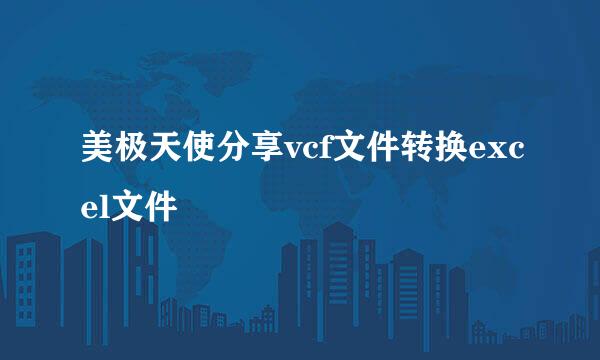 美极天使分享vcf文件转换excel文件