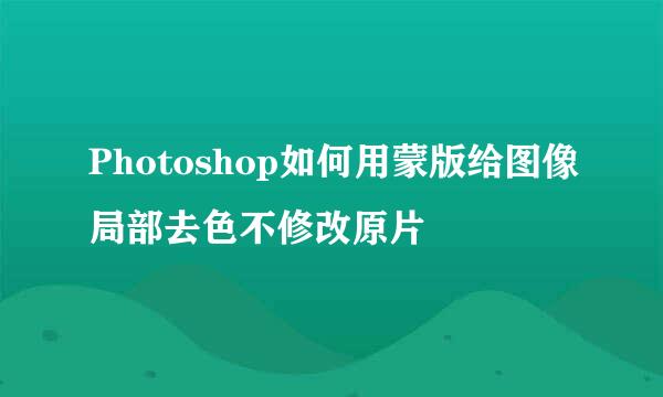 Photoshop如何用蒙版给图像局部去色不修改原片
