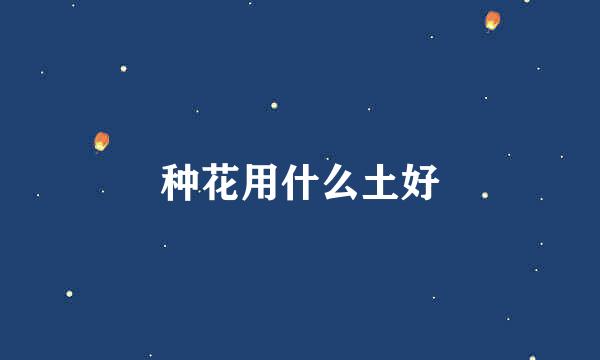 种花用什么土好