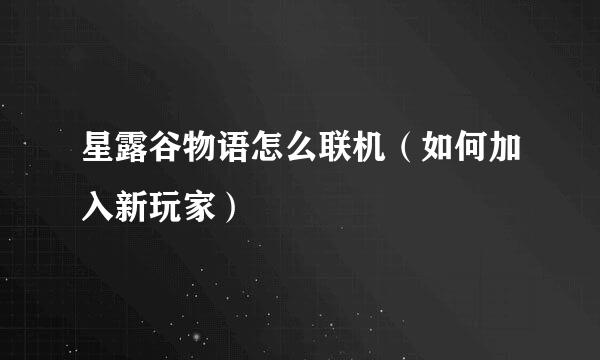 星露谷物语怎么联机（如何加入新玩家）