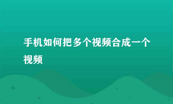 手机如何把多个视频合成一个视频